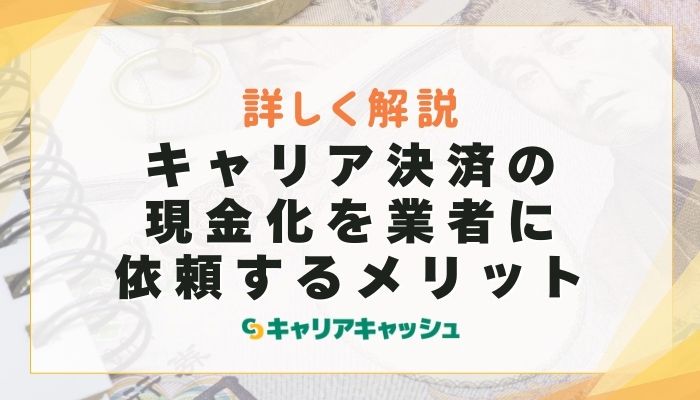 キャリア決済の現金化を業者に依頼するメリット