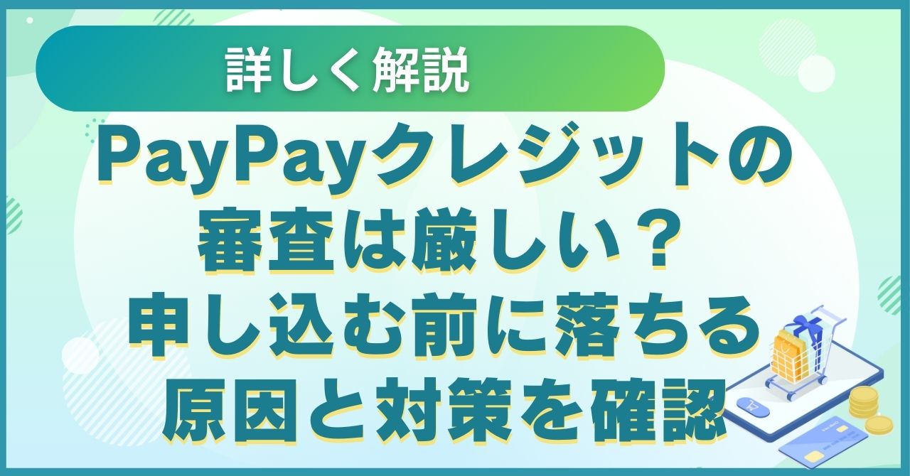 PayPayクレジットの審査は厳しい？申し込む前に落ちる原因と対策を確認