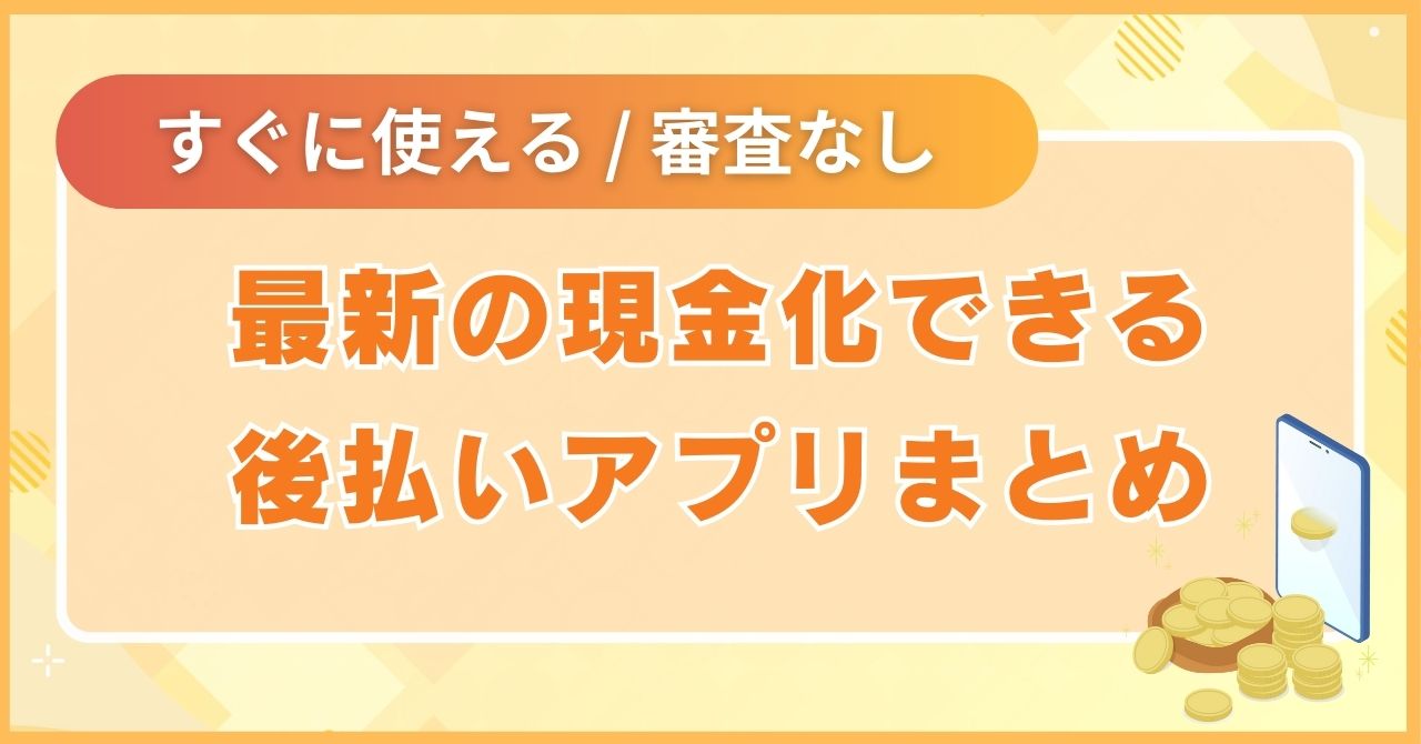 最新の現金化できる後払いアプリまとめ