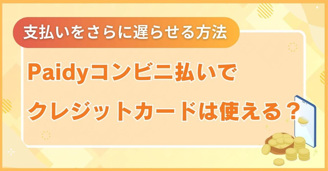 Paidyコンビニ払いでクレジットカードは使える？支払いをさらに遅らせる方法