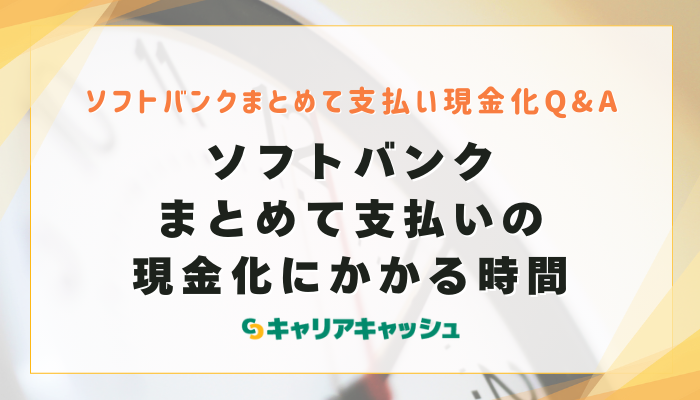 まとめて支払いの現金化にどのくらいの時間がかかる？