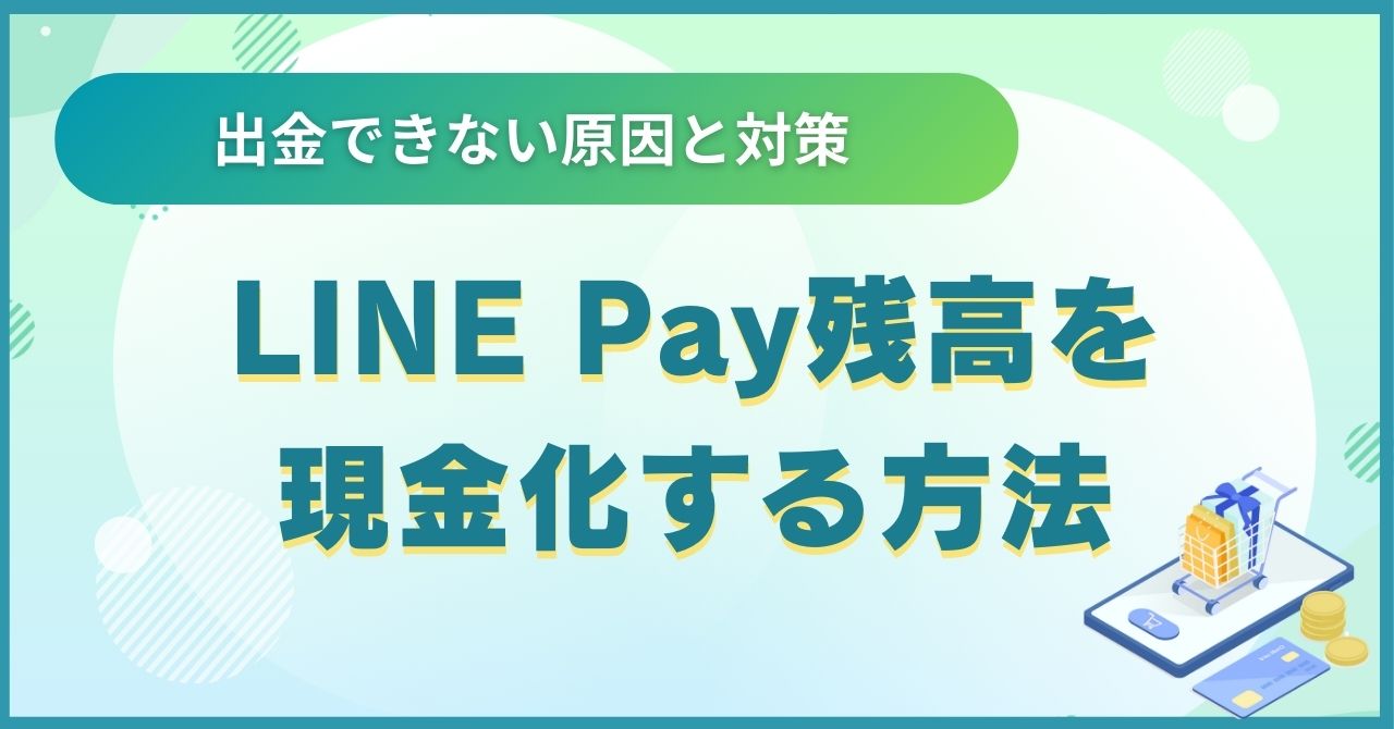 LINE Pay残高を現金化する方法｜出金できない原因と対策