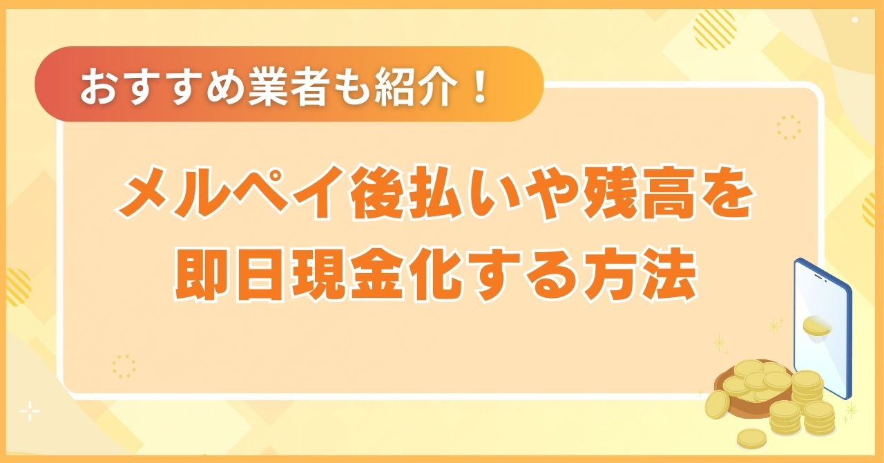メルペイ後払いや残高（売上金）を即日現金化する方法とおすすめ業者