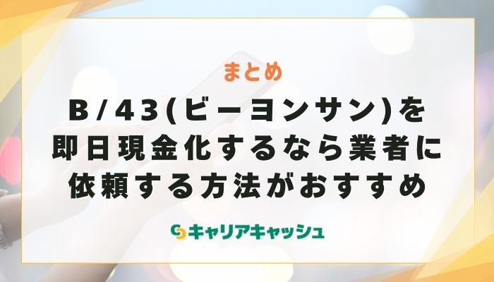 まとめ：B/43(ビーヨンサン)を即日現金化するなら業者に依頼する方法がおすすめ