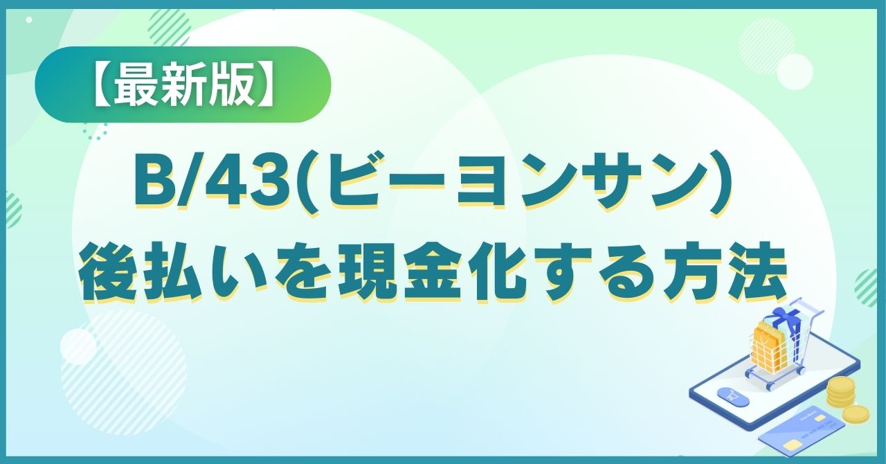 B/43(ビーヨンサン)後払いを現金化する方法3選【2025年最新版】