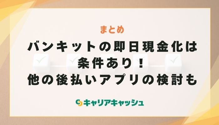 まとめ：バンキットを即日で現金化するには条件あり！他の後払いアプリの検討も