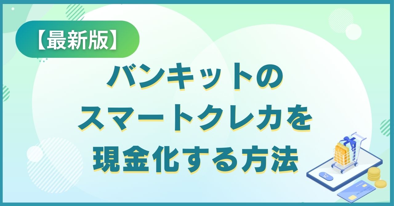 バンキット(BANKIT)のスマートクレカを現金化する方法【2025年最新版】