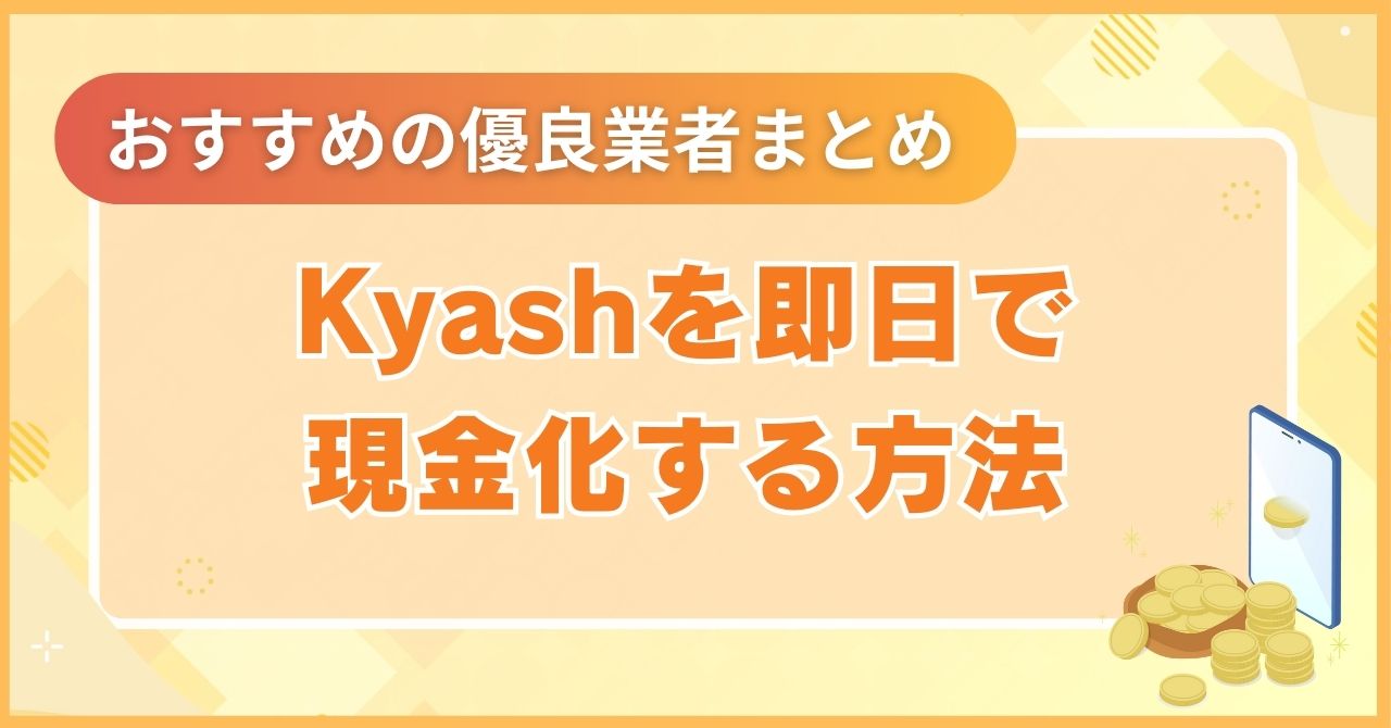 Kyash(キャッシュ)を即日で現金化する方法｜2025年おすすめの優良業者まとめ