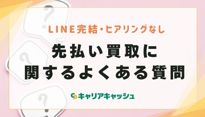 先払い買取に関するよくある質問【LINE完結・ヒアリングなし】
