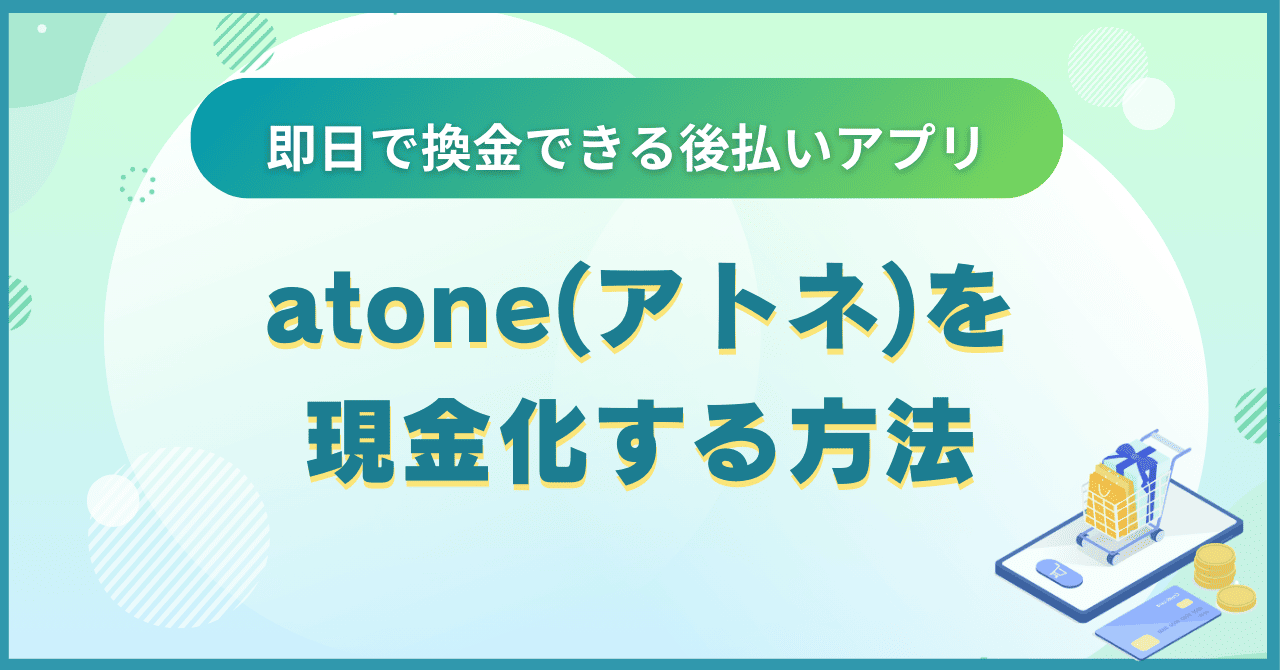 atone(アトネ)を現金化する方法｜即日で換金できる後払いアプリ