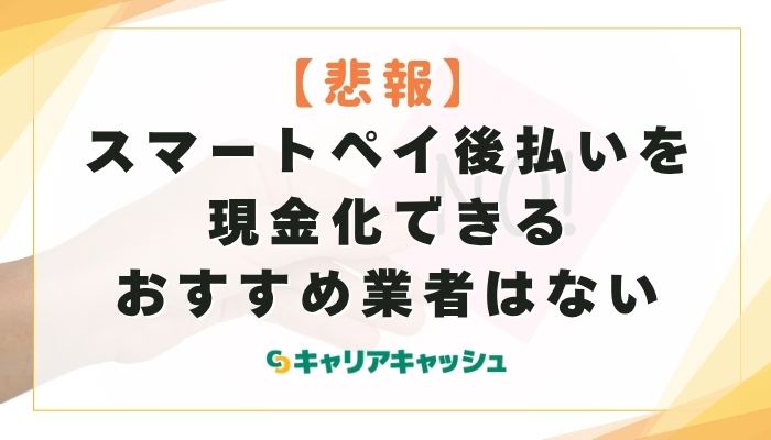スマートペイ後払いを現金化できるおすすめ業者はない