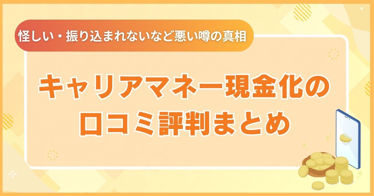 キャリアマネー現金化の口コミ評判まとめ｜怪しい・振り込まれないなど悪い噂の真相