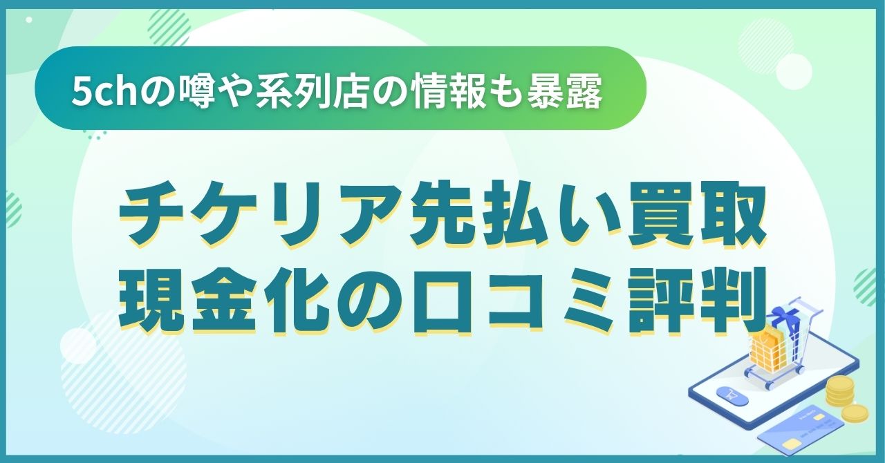 チケリア先払い買取現金化の口コミ評判がやばい？5chの噂や系列店の情報も暴露