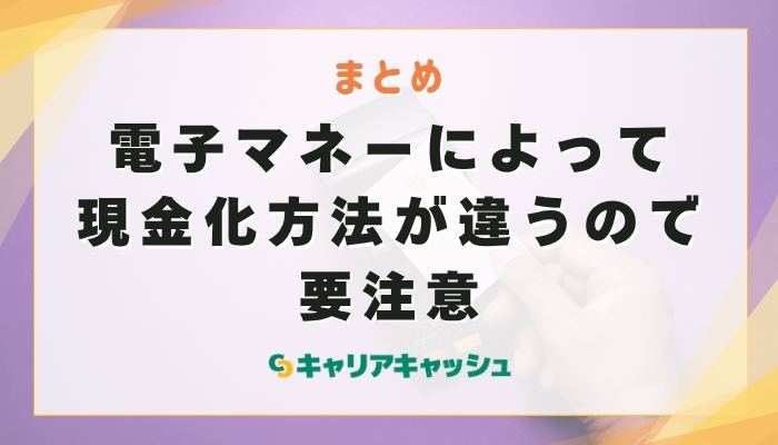 まとめ｜電子マネーによって現金化方法が違うので要注意