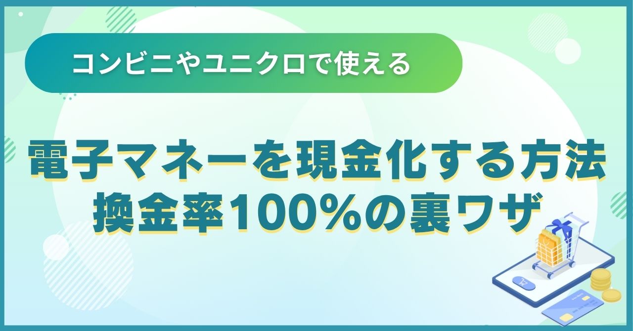 電子マネーを現金化する方法7選とコンビニやユニクロで使える換金率100%の裏ワザ