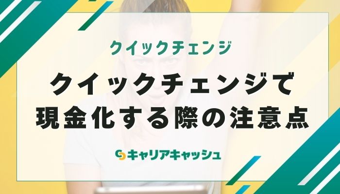 クイックチェンジで現金化する際の注意点