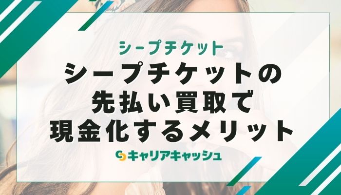 シープチケットの先払い買取で現金化するメリット