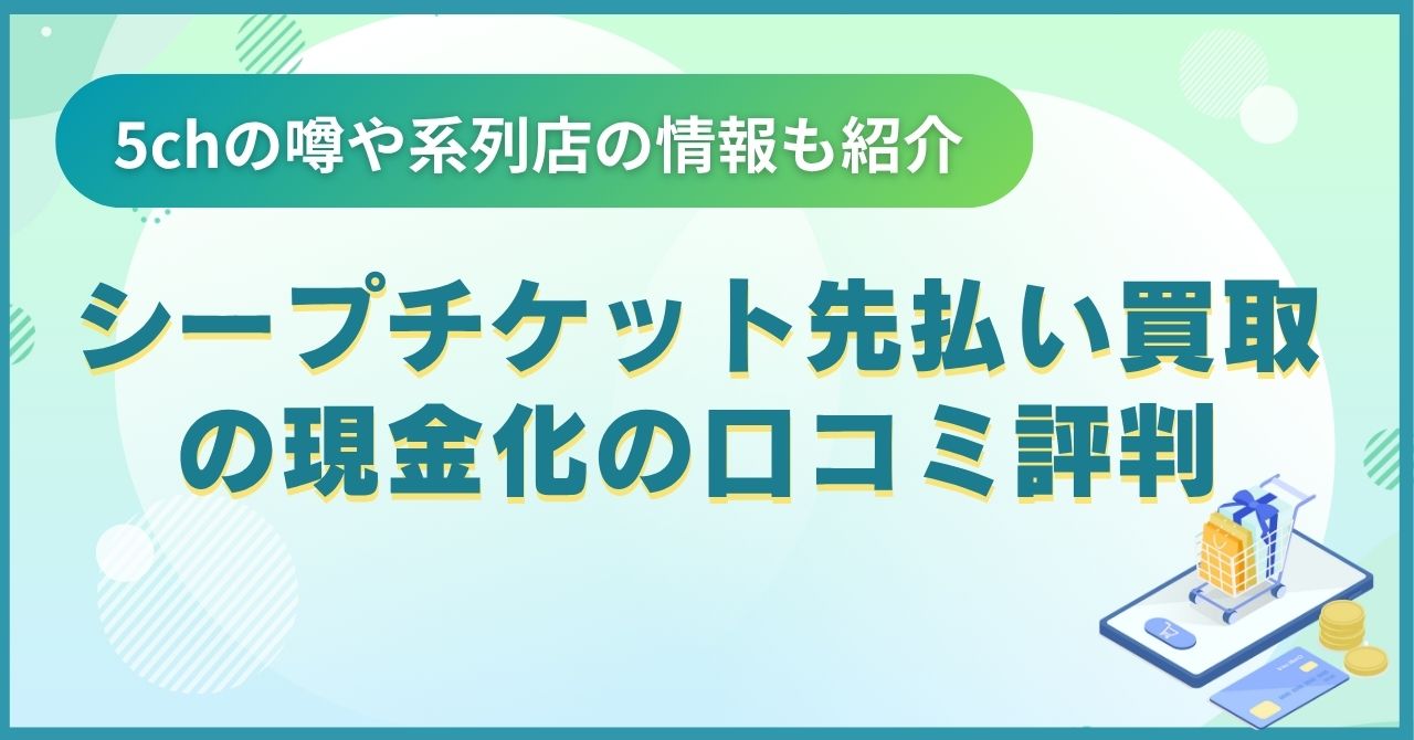 シープチケット先払い買取の現金化の口コミ評判がやばい？5chや系列店情報も