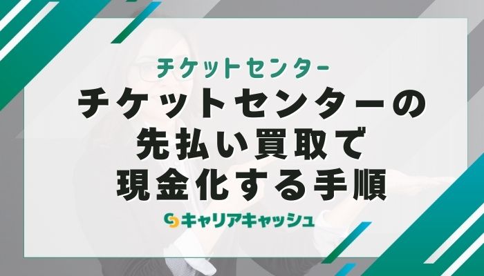 チケットセンターの先払い買取で現金化する手順