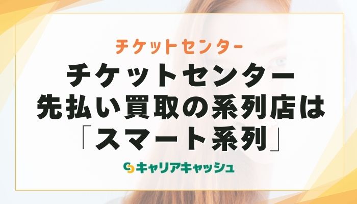 チケットセンター先払い買取の系列店は「スマート系列」