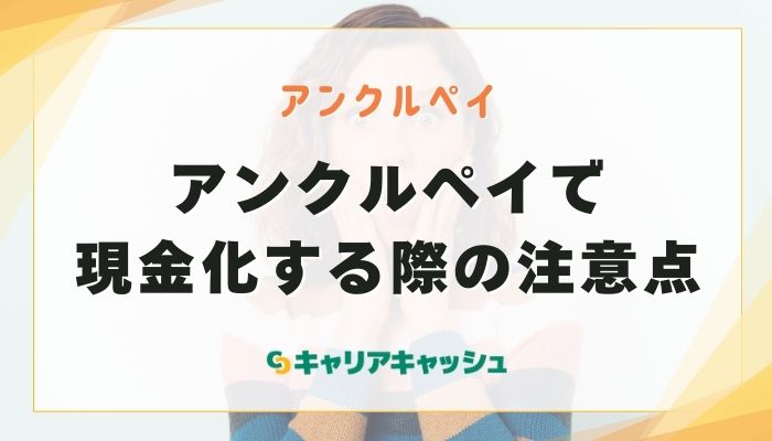 アンクルペイで現金化する際の注意点