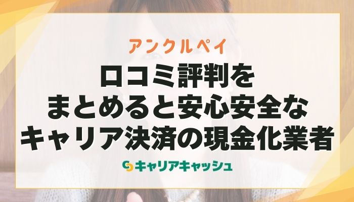 アンクルペイは口コミ評判をまとめると安心安全なキャリア決済の現金化業者