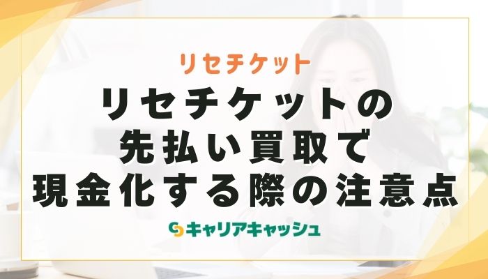 リセチケットの先払い買取で現金化する際の注意点
