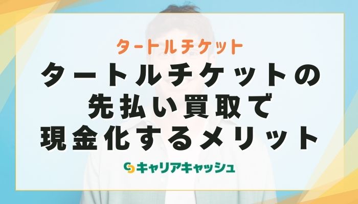 タートルチケットの先払い買取で現金化するメリット