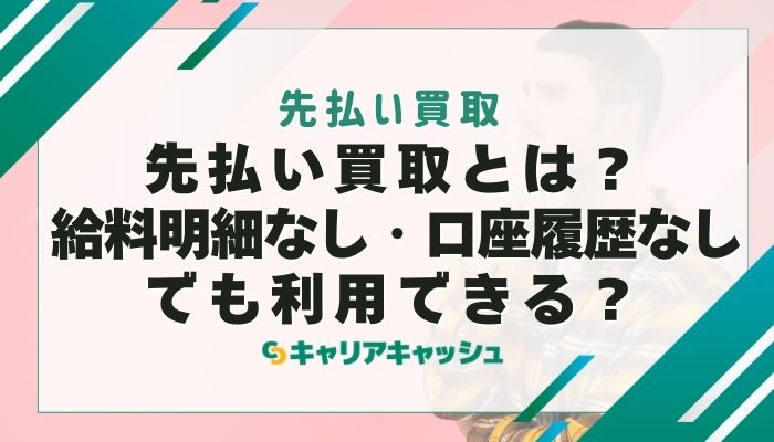 先払い買取とは？給料明細なし・口座履歴なしでも利用できる？