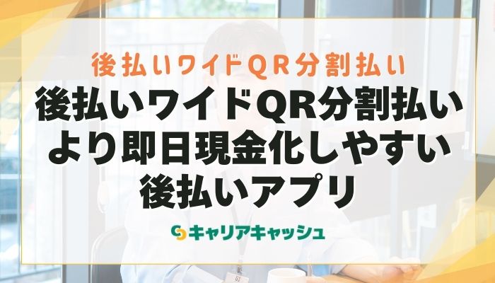後払いワイドQR分割払いより即日現金化しやすい後払いアプリ