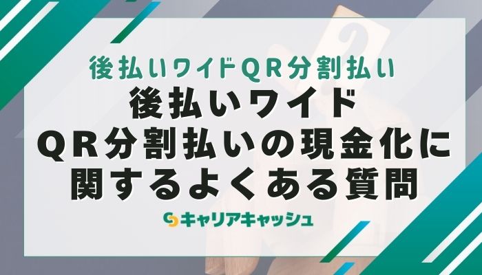 後払いワイドQR分割払いの現金化に関するよくある質問