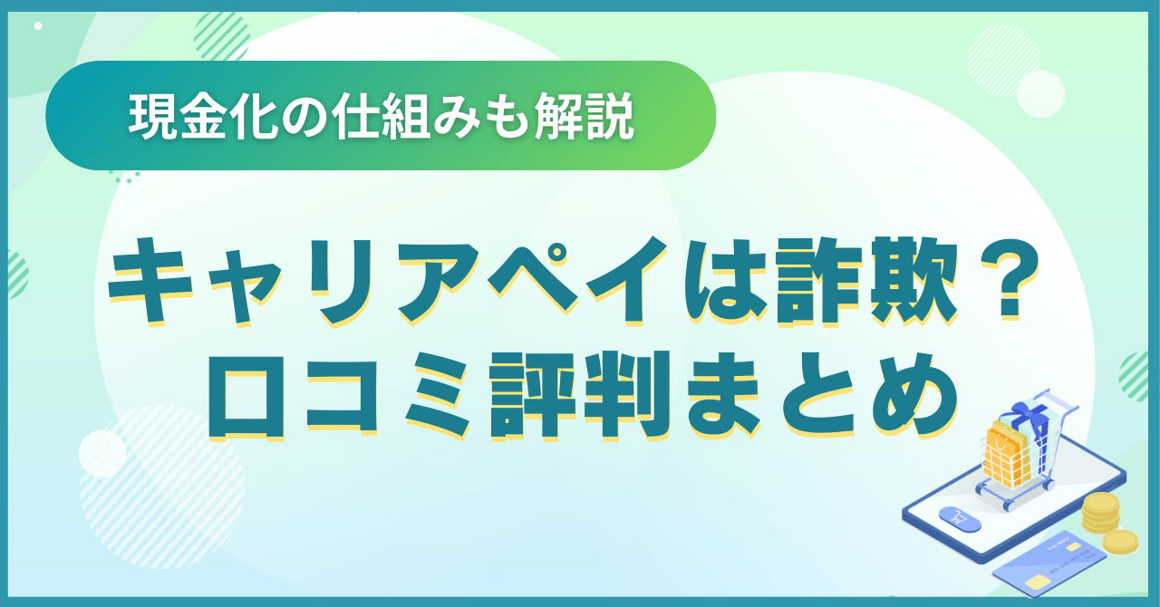 キャリアペイは詐欺？大丈夫？口コミ評判まとめ｜現金化の仕組みも解説