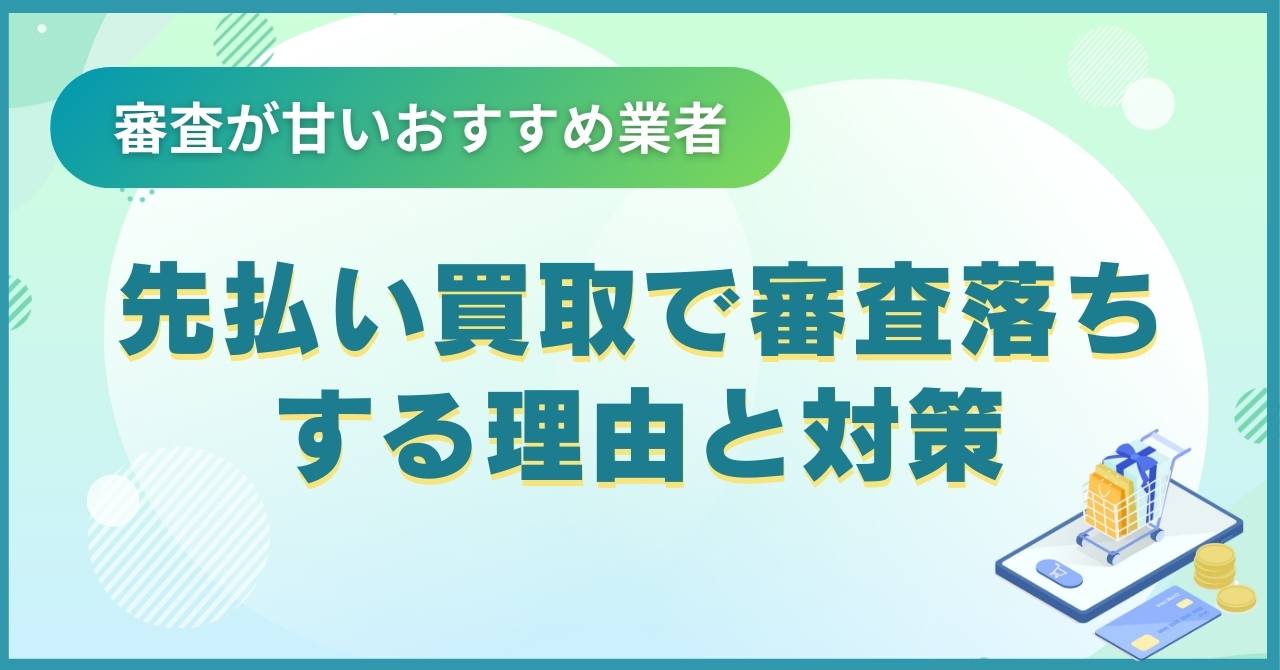 先払い買取で審査落ちする理由と対策【審査が甘いおすすめ業者10