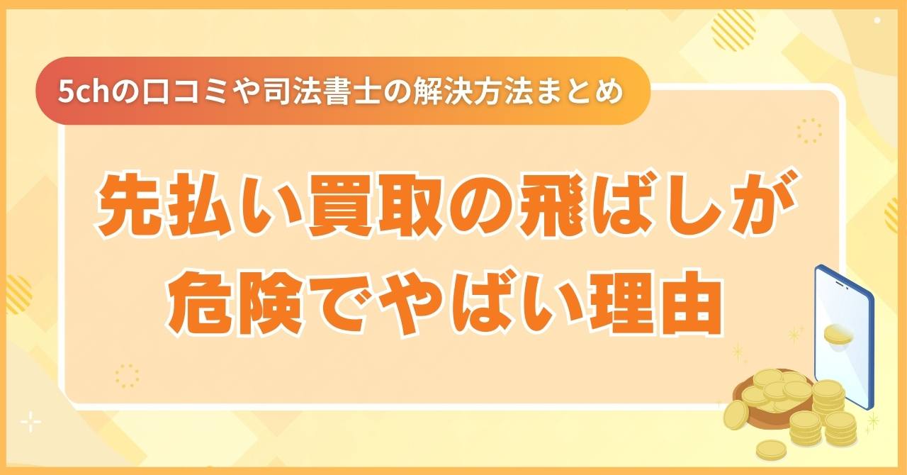 先払い買取の飛ばしは危険でやばい！5chの口コミや司法書士の解決方法まとめ