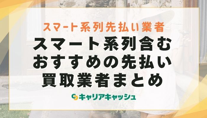 スマート系列含むおすすめの先払い買取業者まとめ