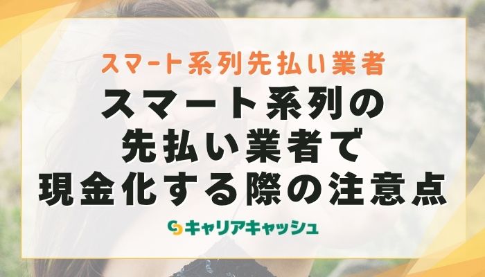 スマート系列の先払い業者で現金化する際の注意点