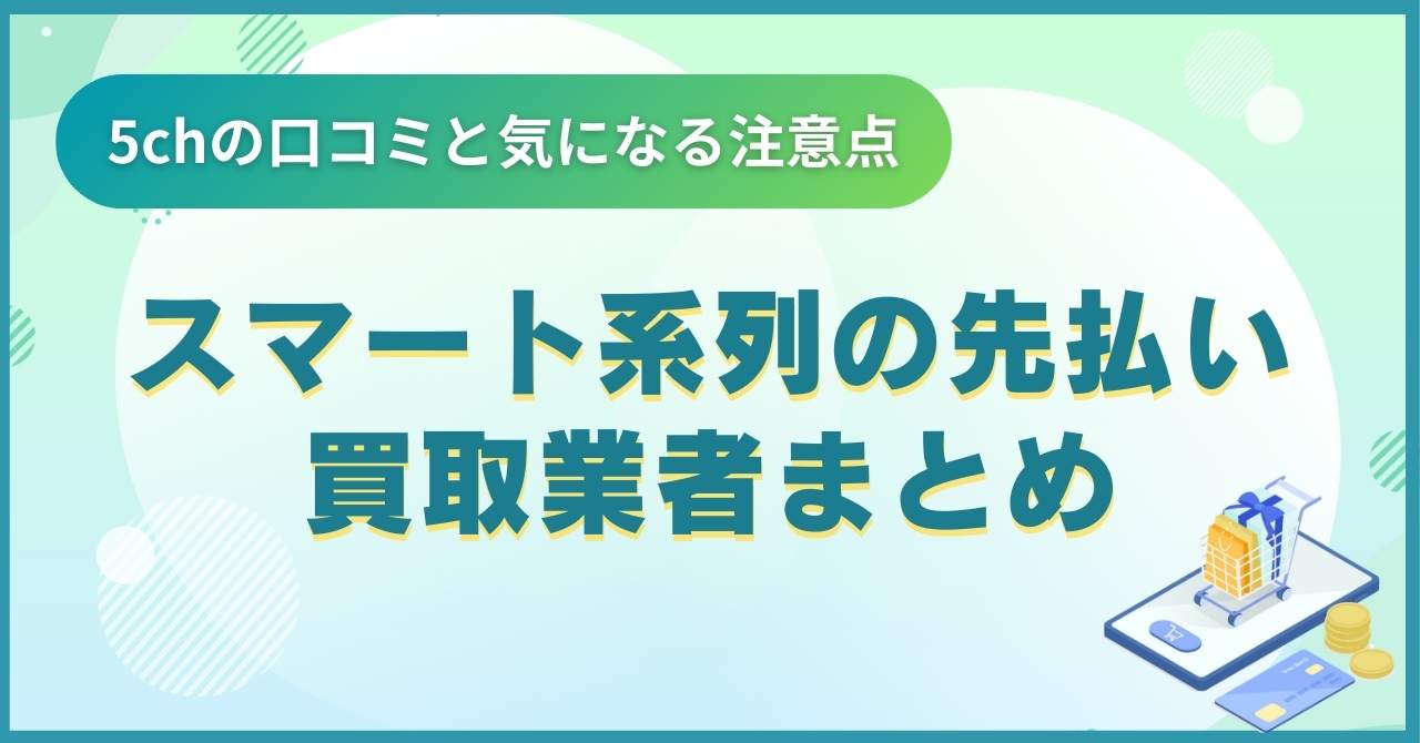 スマート系列の先払い買取業者まとめ【5chの口コミと気になる注意点】