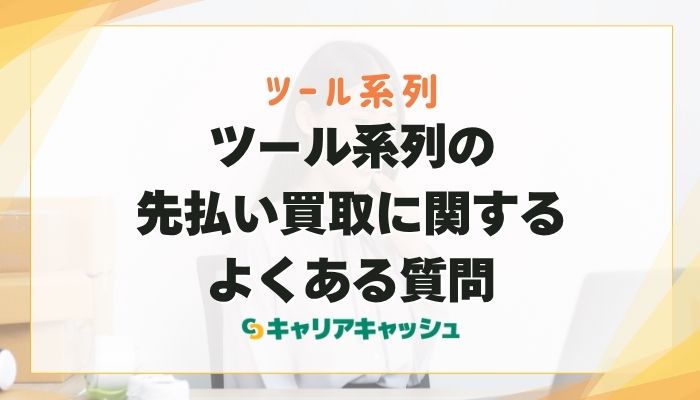 ツール系列の先払い買取に関するよくある質問