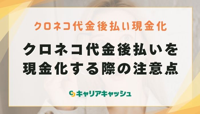 クロネコ代金後払いを現金化する際の注意点
