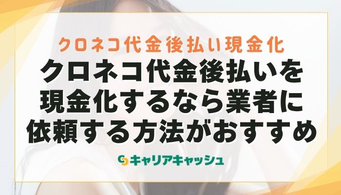 クロネコ代金後払いを現金化するなら業者に依頼する方法がおすすめ