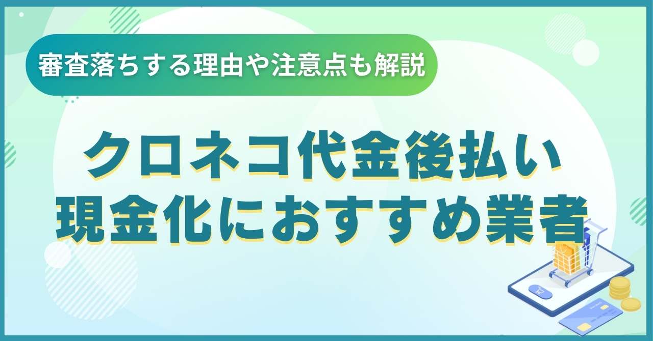 クロネコ代金後払い現金化におすすめの業者6選【審査落ちする理由や注意点も解説】