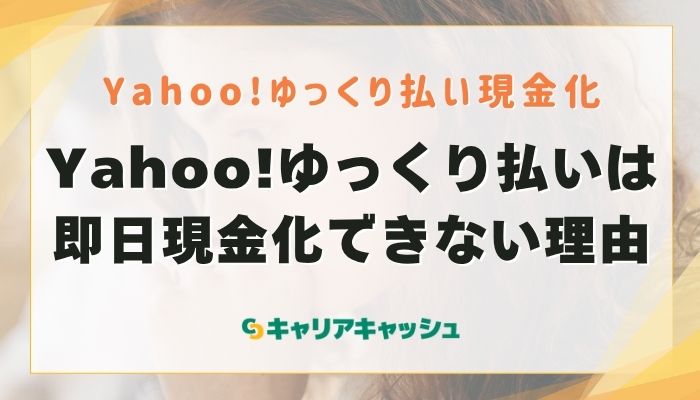 Yahoo!ゆっくり払いは即日現金化できない理由