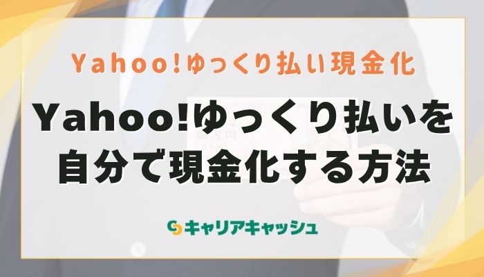 Yahoo!ゆっくり払いを自分で現金化する方法