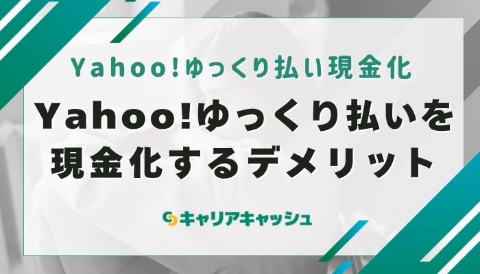 Yahoo!ゆっくり払いを現金化するデメリット