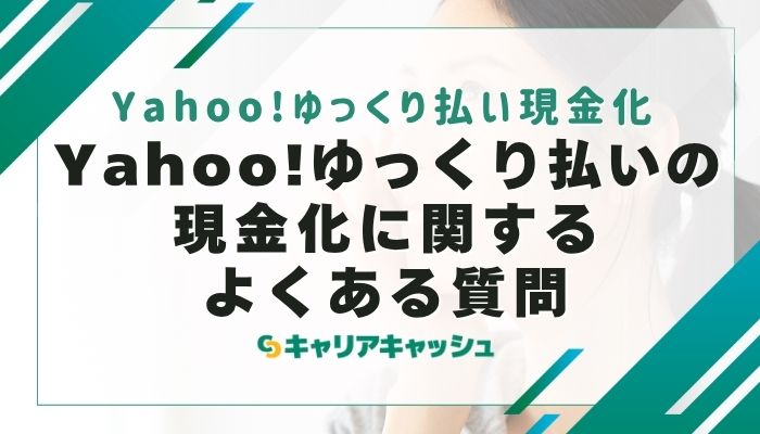 Yahoo!ゆっくり払いの現金化に関するよくある質問