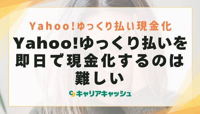 Yahoo!ゆっくり払いを即日で現金化するのは難しい