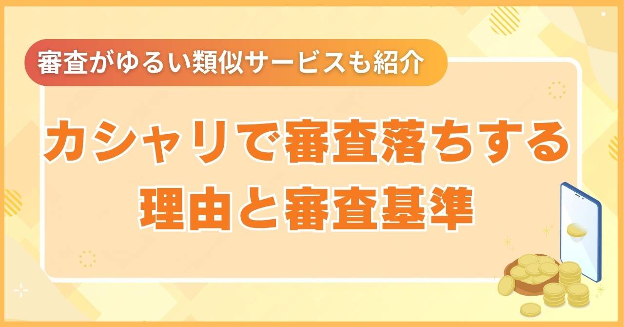 カシャリで審査落ちする理由と審査基準【審査がゆるい類似サービスも紹介】