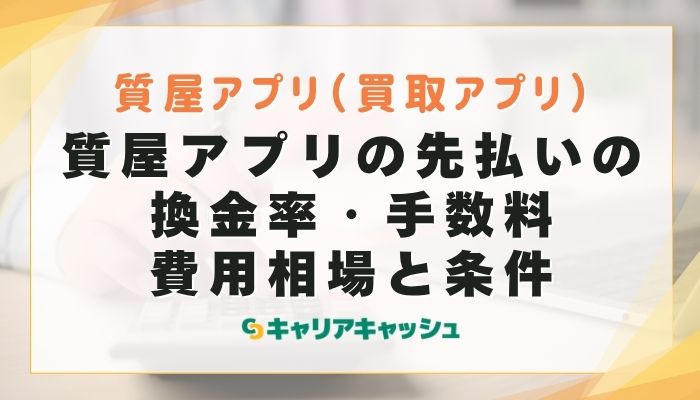 質屋アプリの先払いの換金率・手数料・費用相場と条件