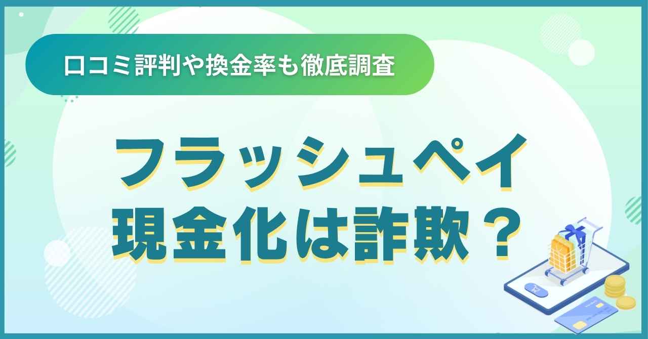 フラッシュペイ現金化は詐欺？口コミ評判や換金率も徹底調査
